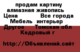 продам картину алмазная живопись  › Цена ­ 2 300 - Все города Мебель, интерьер » Другое   . Томская обл.,Кедровый г.